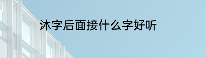 沐字后面接什么字好听