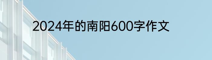 2024年的南阳600字作文