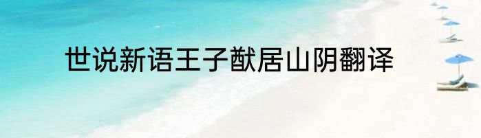 世说新语王子猷居山阴翻译