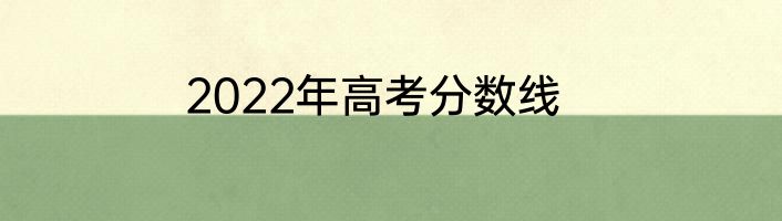 2022年高考分数线
