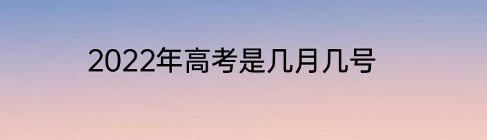2022年高考是几月几号