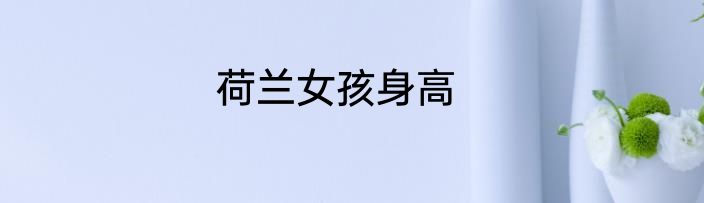 荷兰女孩身高