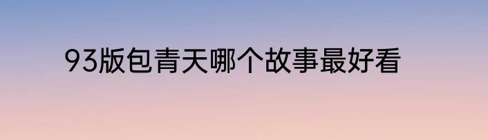 93版包青天哪个故事最好看
