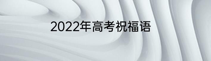 2022年高考祝福语