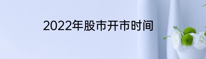 2022年股市开市时间