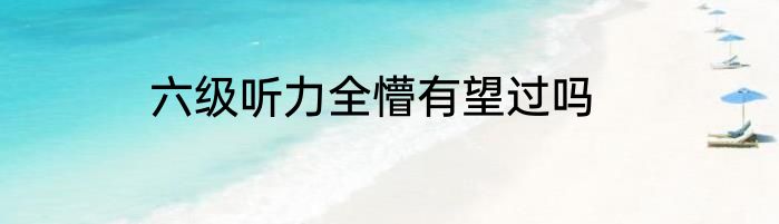 六级听力全懵有望过吗