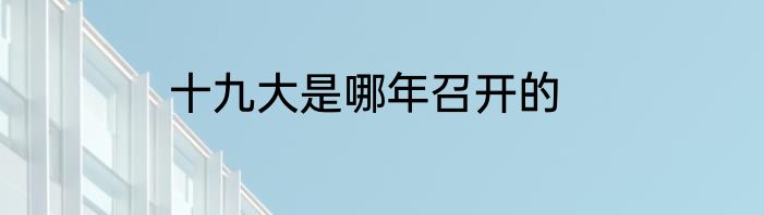 十九大是哪年召开的