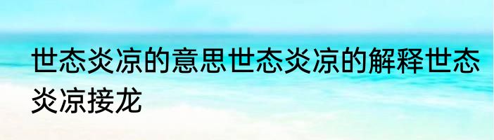 世态炎凉的意思世态炎凉的解释世态炎凉接龙