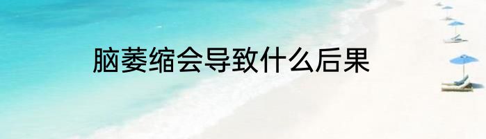 脑萎缩会导致什么后果