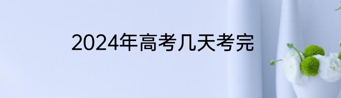 2024年高考几天考完