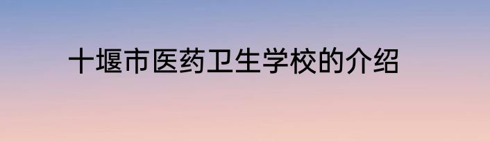 十堰市医药卫生学校的介绍