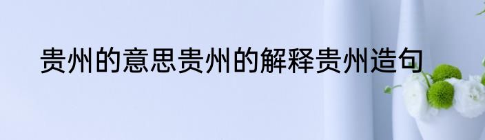 贵州的意思贵州的解释贵州造句