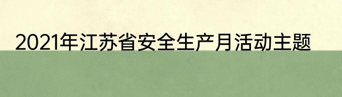 2021年江苏省安全生产月活动主题