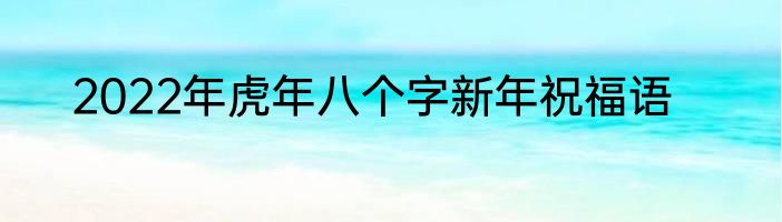2022年虎年八个字新年祝福语