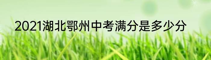 2021湖北鄂州中考满分是多少分