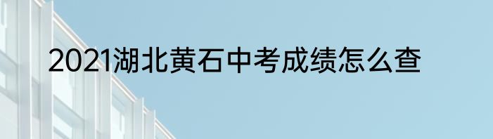 2021湖北黄石中考成绩怎么查