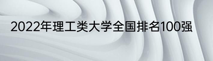 2022年理工类大学全国排名100强