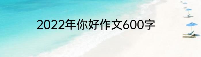 2022年你好作文600字