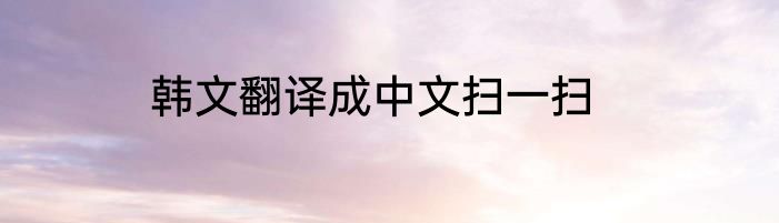 韩文翻译成中文扫一扫