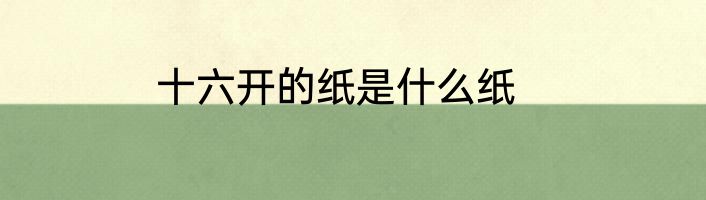 十六开的纸是什么纸