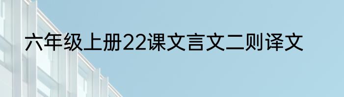 六年级上册22课文言文二则译文