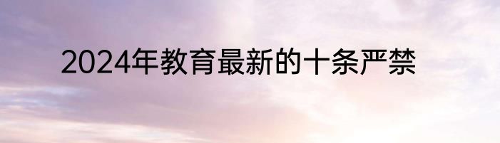 2024年教育最新的十条严禁