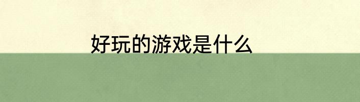好玩的游戏是什么