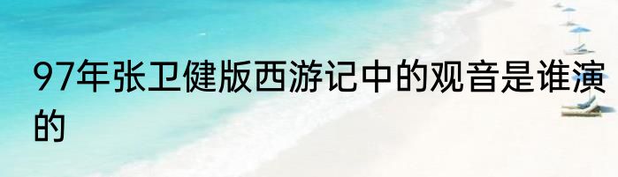 97年张卫健版西游记中的观音是谁演的