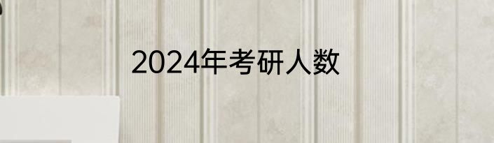 2024年考研人数