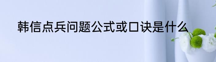 韩信点兵问题公式或口诀是什么