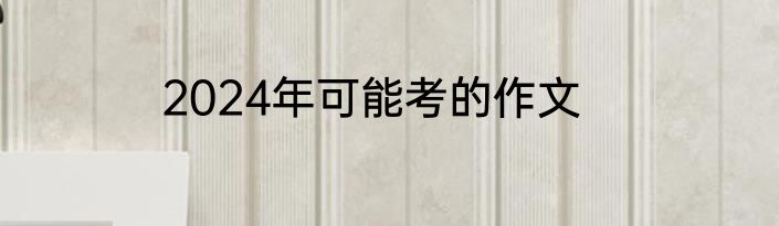 2024年可能考的作文