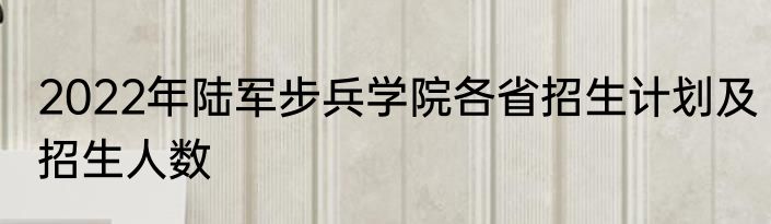 2022年陆军步兵学院各省招生计划及招生人数