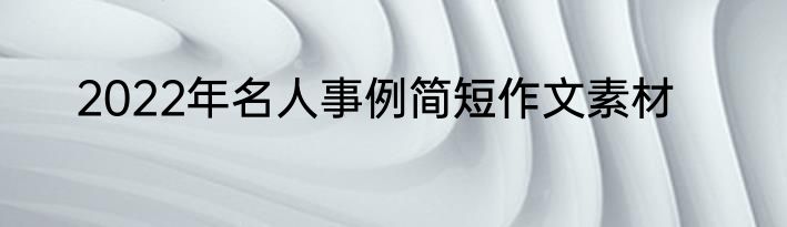 2022年名人事例简短作文素材