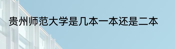 贵州师范大学是几本一本还是二本