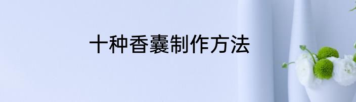 十种香囊制作方法