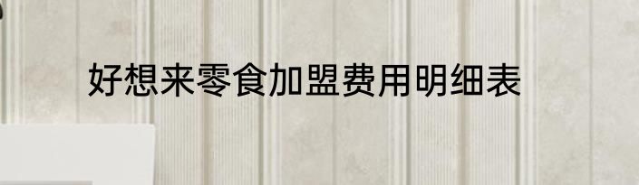 好想来零食加盟费用明细表