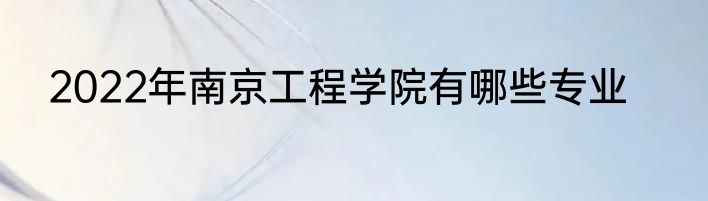 2022年南京工程学院有哪些专业