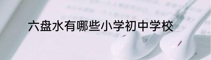 六盘水有哪些小学初中学校