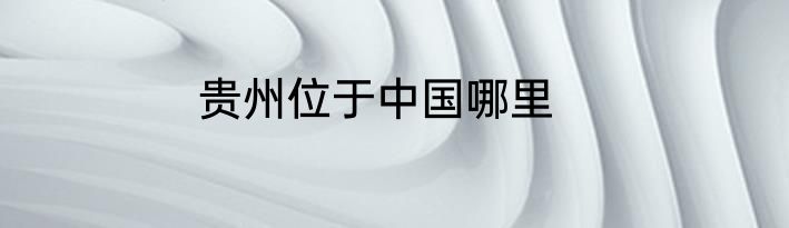 贵州位于中国哪里