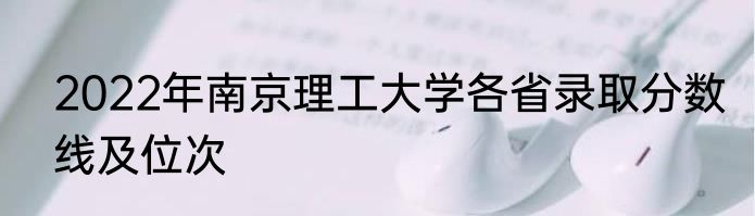 2022年南京理工大学各省录取分数线及位次