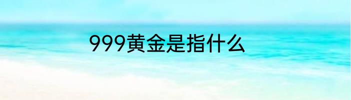 999黄金是指什么