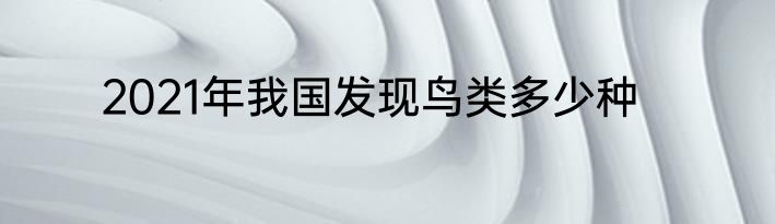 2021年我国发现鸟类多少种