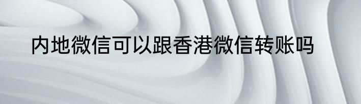 内地微信可以跟香港微信转账吗