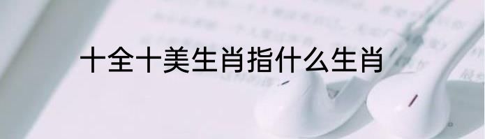 十全十美生肖指什么生肖