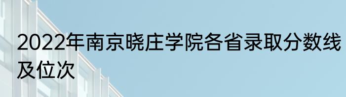 2022年南京晓庄学院各省录取分数线及位次