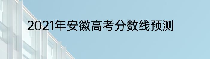 2021年安徽高考分数线预测