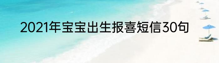 2021年宝宝出生报喜短信30句