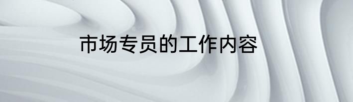 市场专员的工作内容