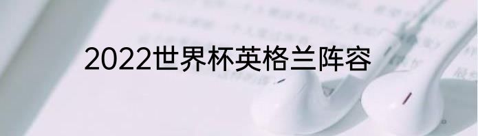 2022世界杯英格兰阵容