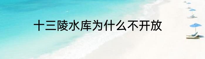十三陵水库为什么不开放
